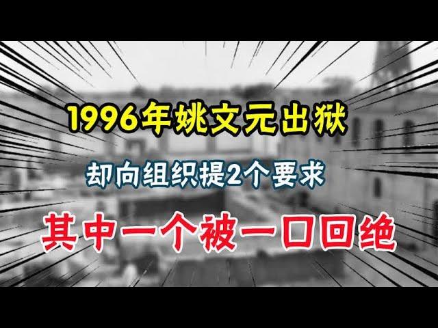 1996年姚文元出狱，却向组织提2个要求，其中一个被一口回绝