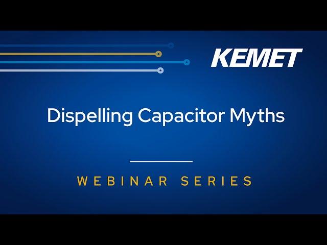 KEMET Webinar | Dispelling Capacitor Myths