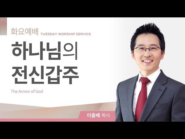 [화요예배] 하나님의 전신갑주 | 에베소서 6:5-24 | 이흥배 목사 | 주님의 교회