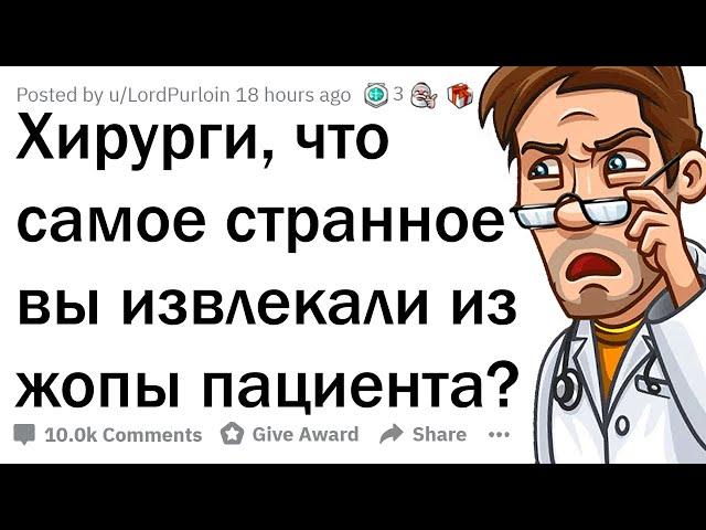 ХИРУРГИ, КАКУЮ ДИЧЬ ВЫ ДОСТАВАЛИ ИЗ ЗАДНИЦ ПАЦИЕНТОВ?