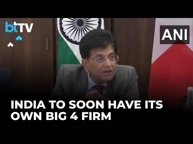 We’ll Have Our Big Four Accounting Firm In India Very Soon: Piyush Goyal