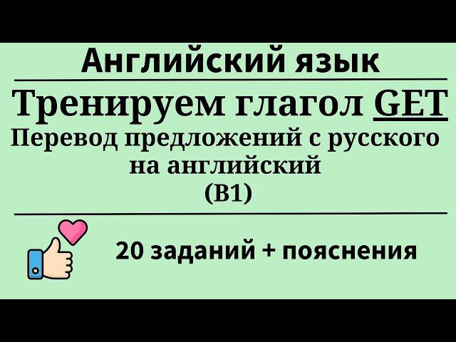Глагол GET. Перевод с русского на английский. Уровень B1. 20 заданий. Простой английский.