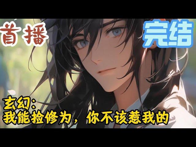 完结《玄幻：我能捡修为，你不该惹我的 》姜无双穿越武道神通世界。开局一介凡人，被贬镇魔塔，身边关押着天下最强大的妖邪。#玄幻小說  #玄幻小說  #小說推文