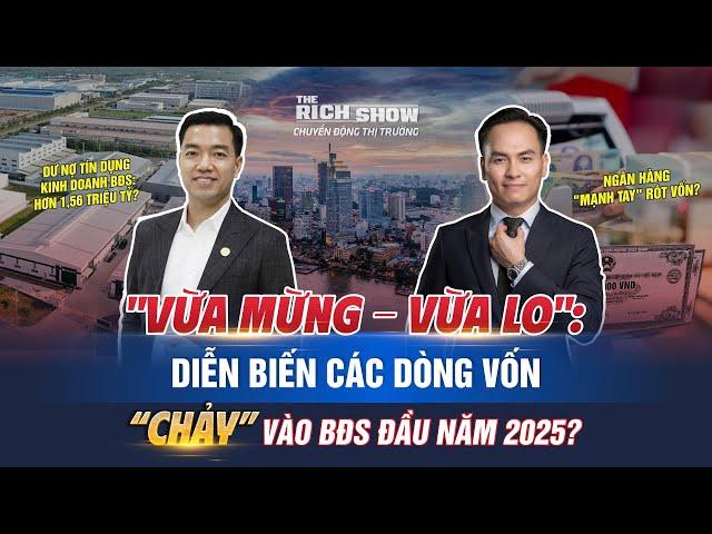 "VỪA MỪNG - VỪA LO": DIỄN BIẾN CÁC DÒNG VỐN "CHẢY" VÀO BĐS ĐẦU NĂM 2025? | The Rich Show số #68.
