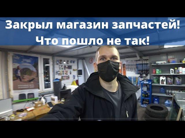 Я закрыл магазин автозпчастей! Бизнес прогорел ? Мои ошибки.