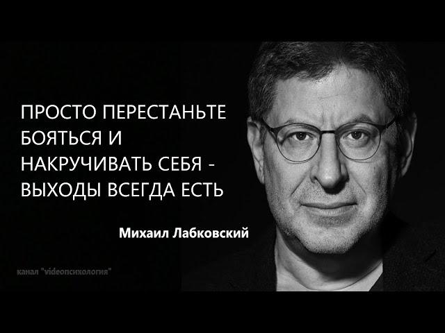 ПРОСТО ПЕРЕСТАНЬТЕ БОЯТЬСЯ И НАКРУЧИВАТЬ СЕБЯ - ВЫХОДЫ ВСЕГДА ЕСТЬ Михаил Лабковский