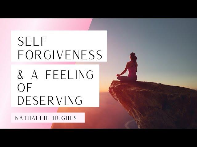 Forgiving Yourself & Feeling Deserving | Nathallie Hughes