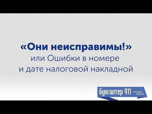 Налоговая накладная 2017. Ошибки в номере и дате НН. Они неисправимы. Видеоурок Бухгалтер911