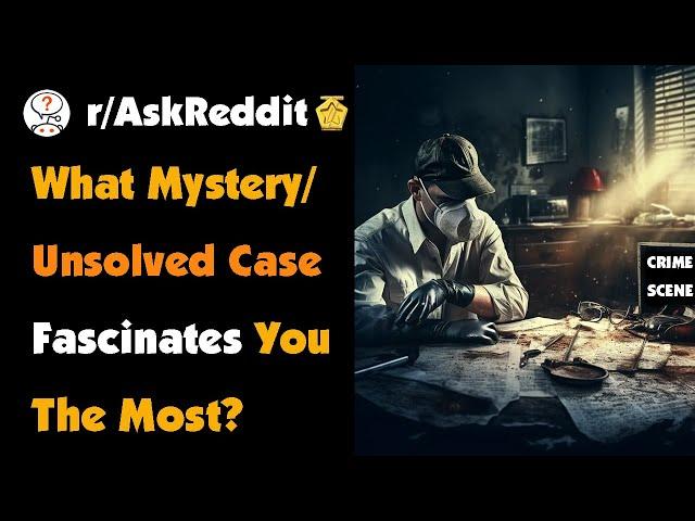 What Mystery/Unsolved Case Fascinates You The Most?