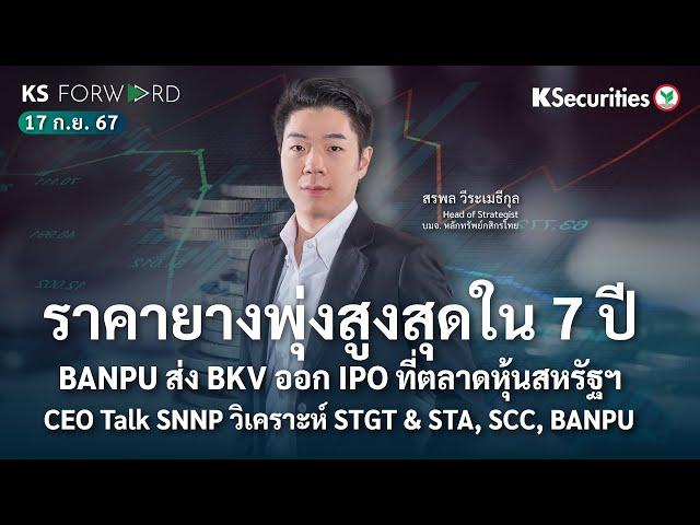 KS Forward 17 ก.ย. 2567/ ราคายางพุ่งสูงสุดในรอบ 7 ปี/ SCC/ BANPU ส่งลูก IPO ที่สหรัฐ/CEO Talk SNNP