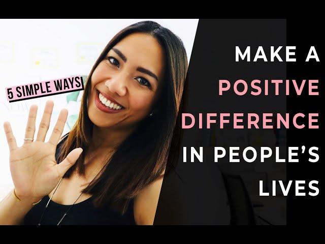 How To Make A Positive Impact In People's Lives: 5 Simple Ways