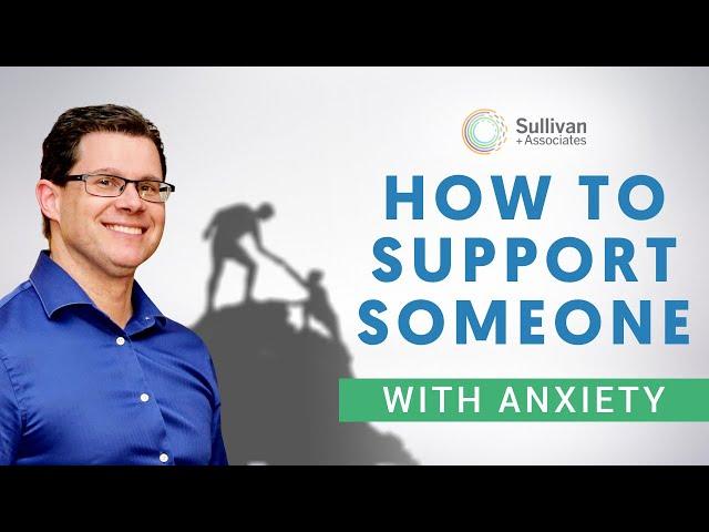 How To Support A Loved One Who’s Struggling With Anxiety