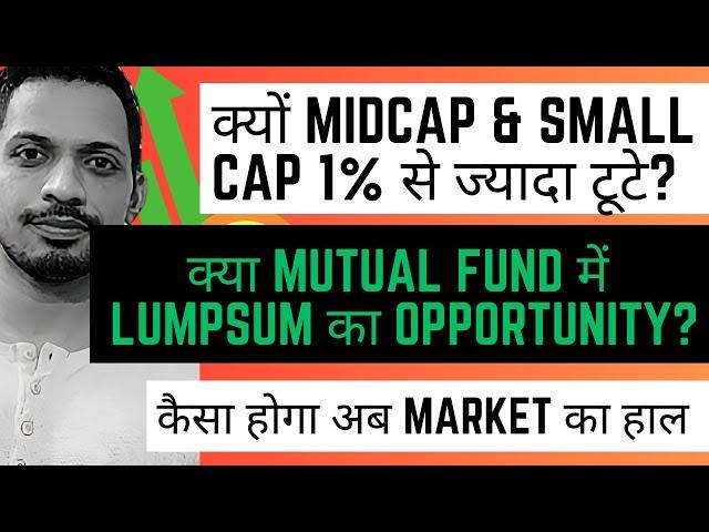 क्यों Midcap & Small cap 1% से ज्यादा टूटे? | Mutual Fund में Lumpsum का opp ? अब Market का हाल?