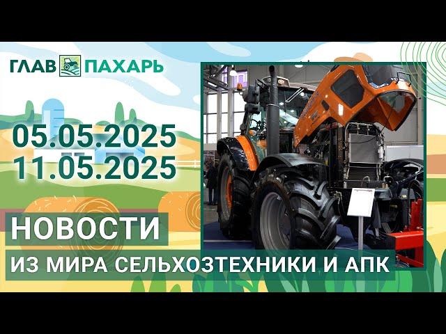 Новости из мира сельхозтехники и АПК. Итоги недели 05.04.2025 - 11.05.2025
