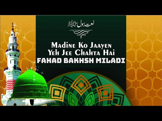 Madine Ko Jayen Ye Ji Chahta Hai | Fahad Bakhsh Miladi