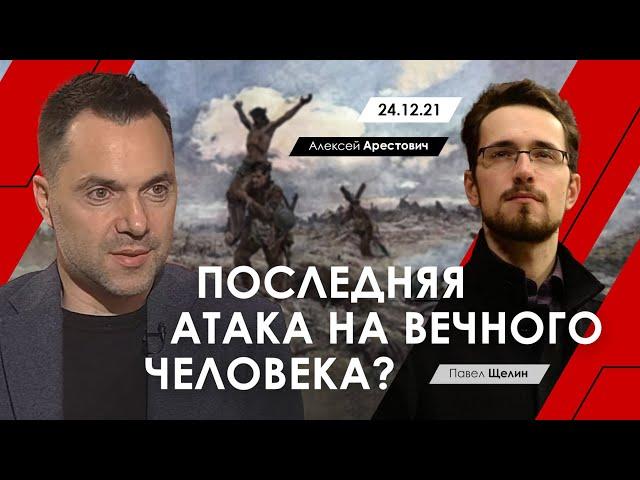 Арестович @PavelShchelin Последняя атака на вечного человека?