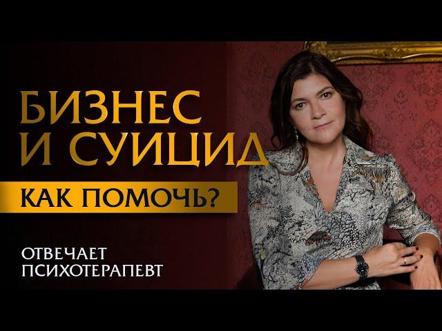 Бизнес и суицид. Как помочь? Отвечает психотерапевт Ольга Лукина.