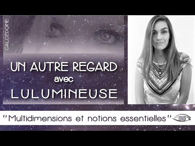 "Multidimensions et notions essentielles" Un AUTRE REGARD avec LULUMINEUSE