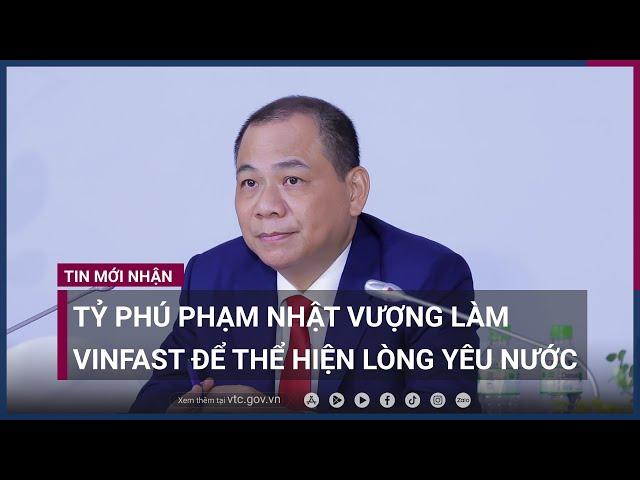 Tỷ phú Phạm Nhật Vượng: Làm Vinfast mà chỉ để kiếm tiền thì Vingroup không dại gì lao vào! | VTC Now