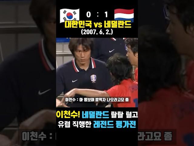 이천수가 네덜란드 탈탈 털고 유럽 진출한 레전드 매치 ㄷㄷ (대한민국 vs 네덜란드 / 2007. 6. 2. )