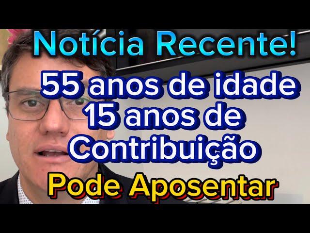 APOSENTADORIA PARA QUEM TEM 55 ANOS DE IDADE E 15 DE CONTRIBUIÇÃO