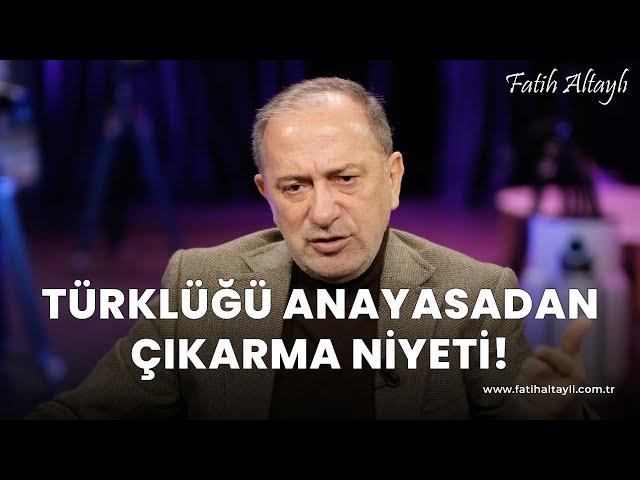 Fatih Altaylı yorumluyor: Türklüğü anayasadan çıkarma niyeti