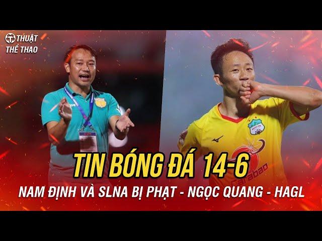 Bóng đá 14-6 | SLNA và Nam Định bị phạt nặng trước vòng 25, rộ tin Châu Ngọc Quang rời HAGL