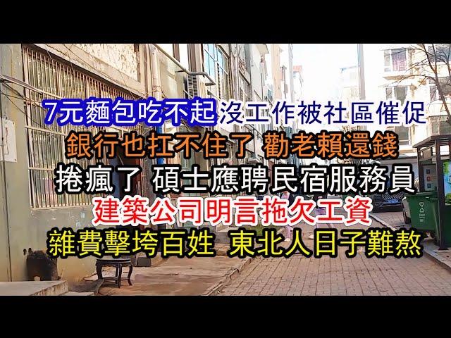 年輕人快吃不起飯了；銀行崩潰了 想辦法勸老賴還錢；找工作太難了；沒工作被社區催促；建築公司明言要拖欠工資；碩士應聘民宿服務員；雜費擊垮百姓 東北人日子難熬