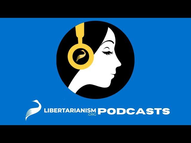 Libertarianism.org Podcasts Are Moving to a New Channel