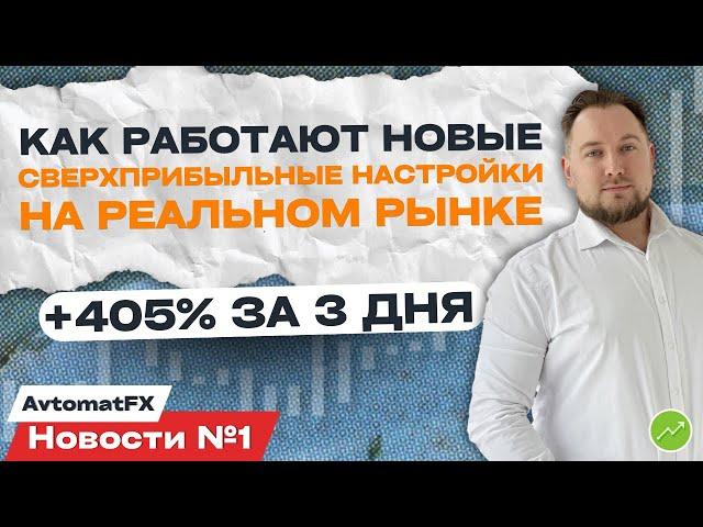 Как работают новые сверхприбыльные настройки на реальном рынке: +405% за 3 дня. Новости AvtomatFX №1