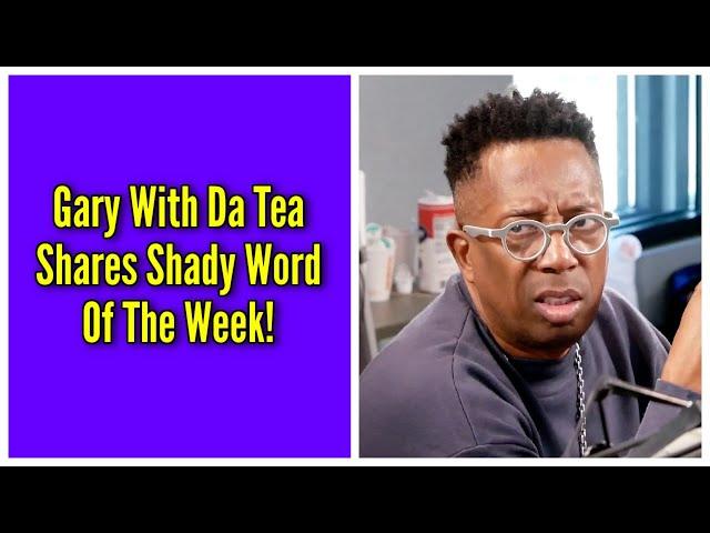 Gary With Da Tea Shares Shady Word Of The Week!