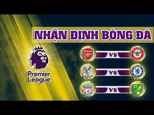 Nhận định Arsenal vs Brentford, nhận định Crystal Palace vs Chelsea, nhận định Liverpool vs Norwich