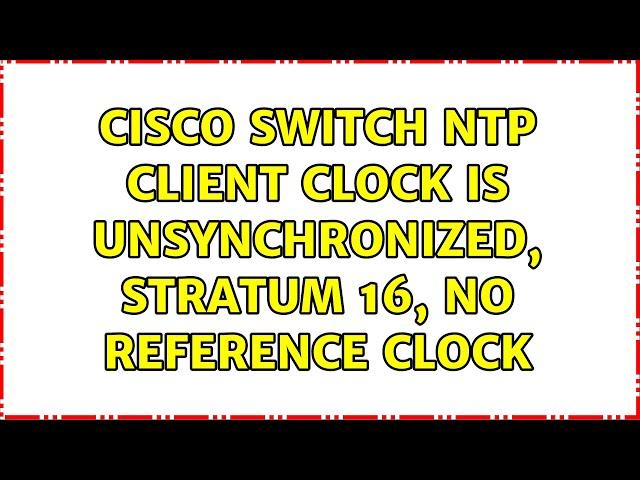 Cisco Switch NTP client Clock is unsynchronized, stratum 16, no reference clock