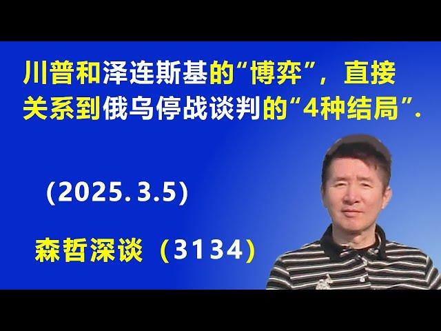 川普和泽连斯基的“博弈”，直接关系到 俄乌停战谈判的“4种结局”.  (2025.3.5) 《森哲深谈》