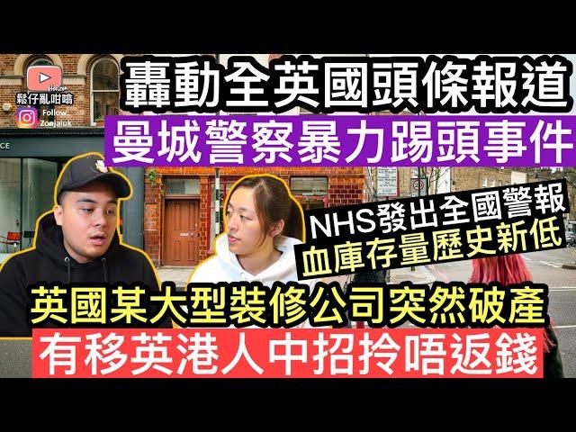 轟動全英國頭條新聞：曼城警察暴力踢頭事件‼️英國大型裝修公司突然宣佈破產，有移英港人中招拎唔返錢NHS發出全國警告血庫存量處於歷史新低‼️