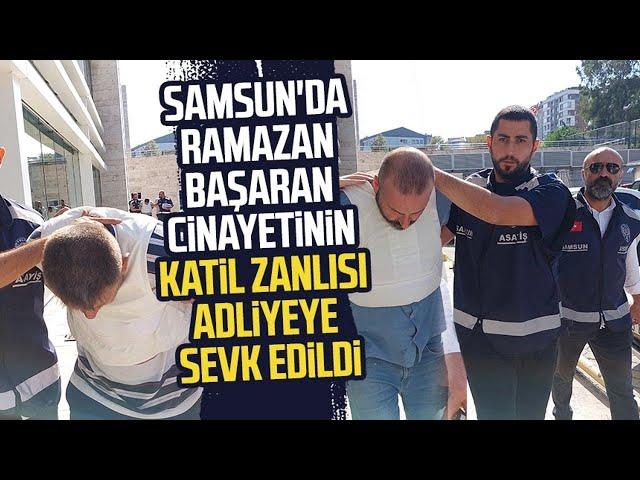 Samsun'da Ramazan Başaran cinayetinin katil zanlısı adliyeye sevk edildi