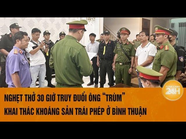 Nghẹt thở 30 giờ truy đuổi ông “trùm” khai thác khoáng sản trái phép ở Bình Thuận