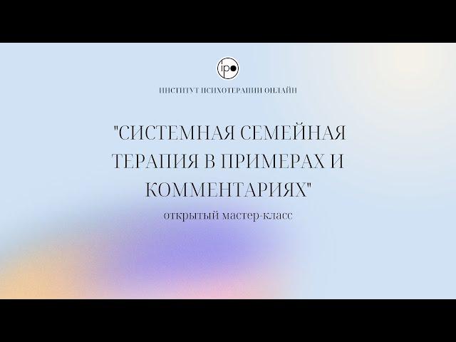 Открытое занятие "Системная семейная терапия в примерах и комментариях".