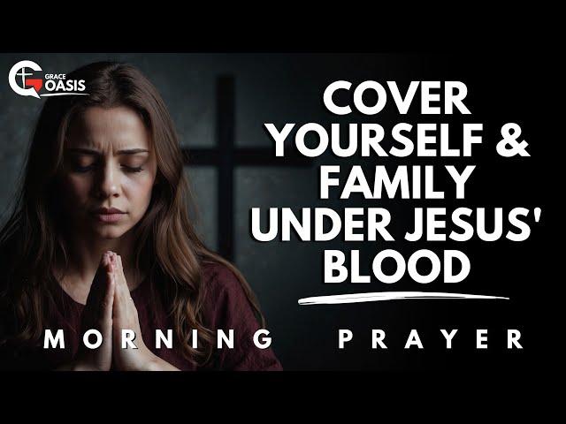 Pray This Today to Cover Yourself and Your Family with the Blood of Jesus Christ | Morning Prayer