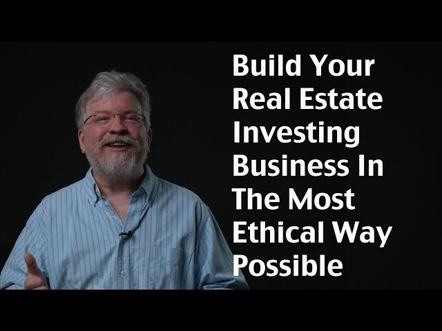 Build Your Real Estate Investing Business In The Most Ethical Way Possible