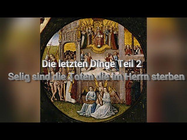 Die letzten Dinge Teil 2 -  Selig sind die Toten die im Herrn sterben