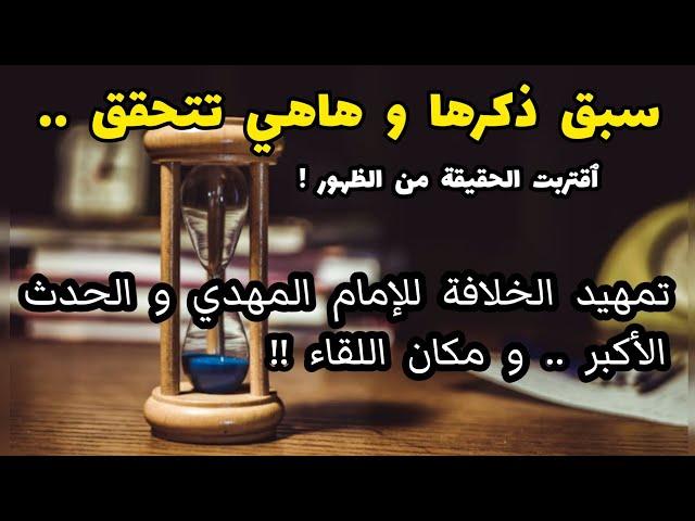 سبق ذكرها و هاهي تتحقق .. ٱقتربت الحقيقة .. تمهيد الخلافة للإمام المهدي و الحدث الأكبر و مكان اللقاء