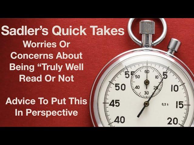 Sadler's Quick Takes Number 5 | Worries About Being "Truly Well Read" | Advice About Perspective