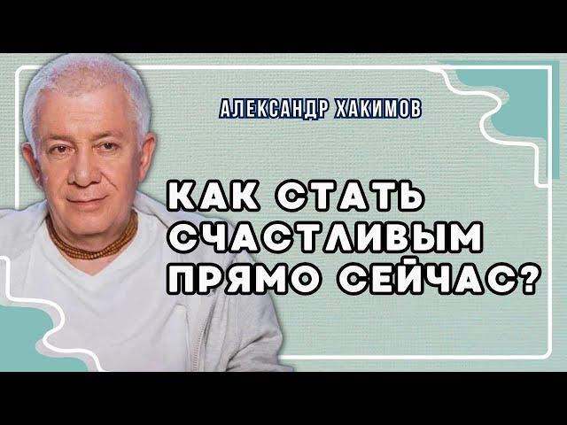 Как стать счастливым прямо сейчас? - Александр Хакимов