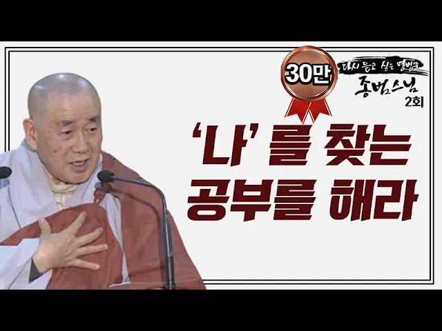 인간으로 태어나서 참으로 할 일은 '나를 찾는 마음공부' 하나 뿐이다-다시 듣고 싶은 명법문 종범스님 2회