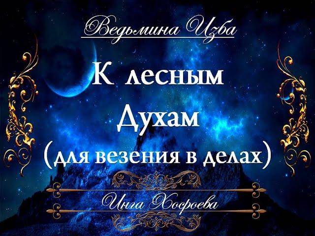 К ЛЕСНЫМ ДУХАМ (для везения в делах) Инга Хосроева «Ведьмина изба»