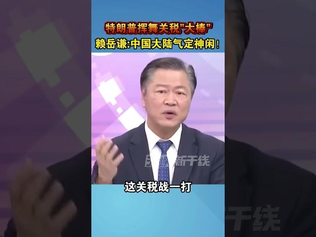 特朗普挥舞关税“大棒”,赖岳谦：中国大陆气定神闲! #海峡新干线 #特朗普 #美国
