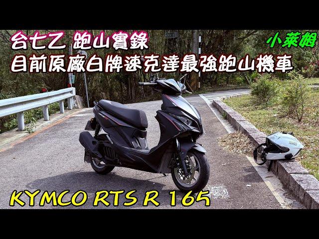 台七乙 跑山實錄 目前原廠白牌速克達 最強跑山機車 KYMCO RTS R 165