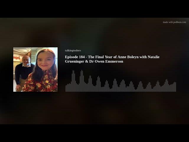 Episode 184 - The Final Year of Anne Boleyn with Natalie Grueninger & Dr Owen Emmerson