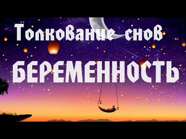 К ЧЕМУ СНИТСЯ БЕРЕМЕННОСТЬ. ТОЛКОВАНИЕ СНОВ